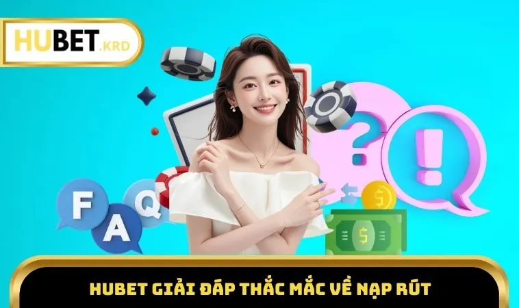 Câu Hỏi Thường Gặp HUBET 2 HUBET giải đáp thắc mắc về nạp rút