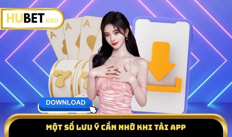Tải App HUBET 3 Một số lưu ý cần nhớ khi tải app HUBET